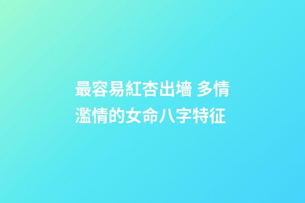 最容易紅杏出墻 多情濫情的女命八字特征